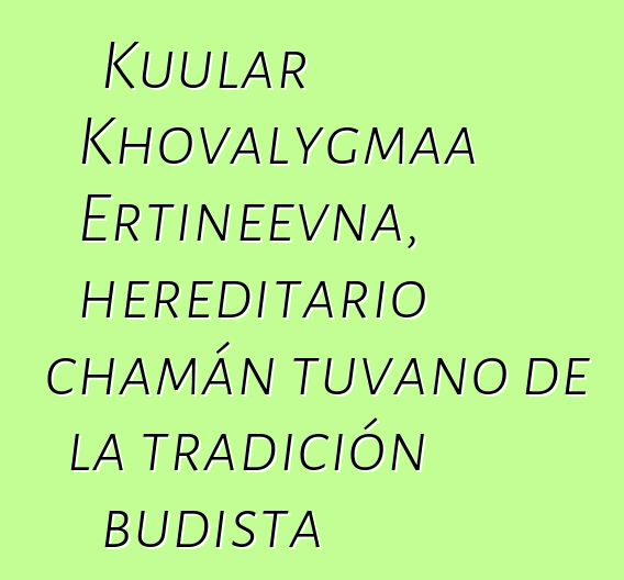 Kuular Khovalygmaa Ertineevna, hereditario chamán tuvano de la tradición budista