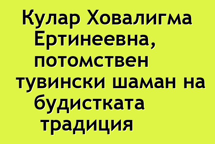 Кулар Ховалигма Ертинеевна, потомствен тувински шаман на будистката традиция