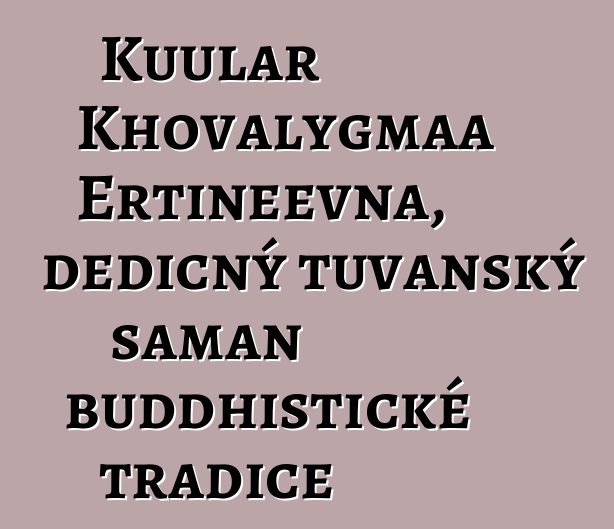 Kuular Khovalygmaa Ertineevna, dědičný tuvanský šaman buddhistické tradice