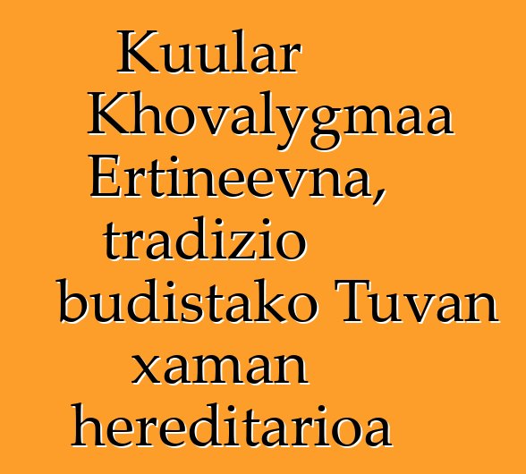 Kuular Khovalygmaa Ertineevna, tradizio budistako Tuvan xaman hereditarioa