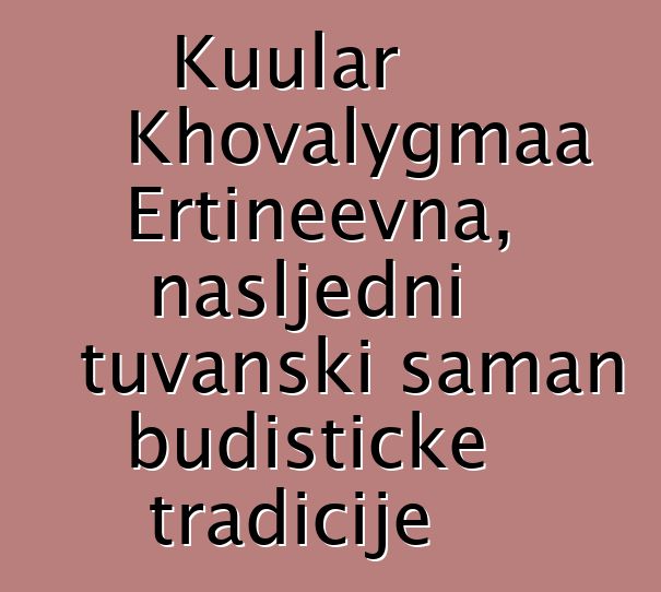 Kuular Khovalygmaa Ertineevna, nasljedni tuvanski šaman budističke tradicije