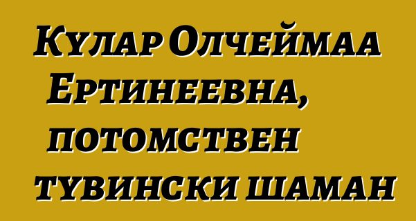 Кулар Олчеймаа Ертинеевна, потомствен тувински шаман