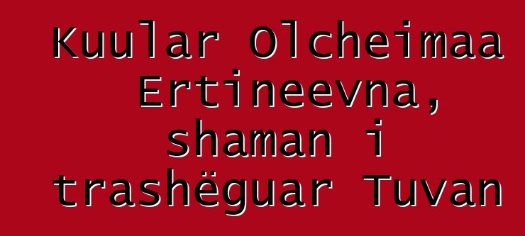 Kuular Olcheimaa Ertineevna, shaman i trashëguar Tuvan