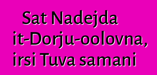 Sat Nadejda Mijit-Dorju-oolovna, irsi Tuva şamanı