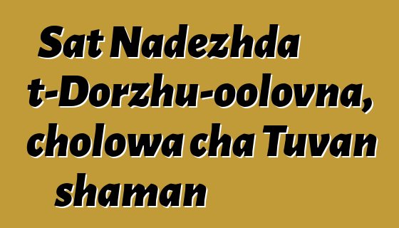 Sat Nadezhda Mizhit-Dorzhu-oolovna, cholowa cha Tuvan shaman