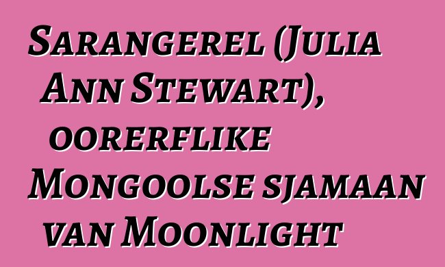 Sarangerel (Julia Ann Stewart), oorerflike Mongoolse sjamaan van Moonlight