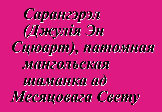 Сарангэрэл (Джулія Эн Сцюарт), патомная мангольская шаманка ад Месяцовага Свету