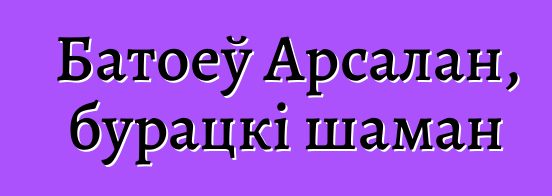 Батоеў Арсалан, бурацкі шаман