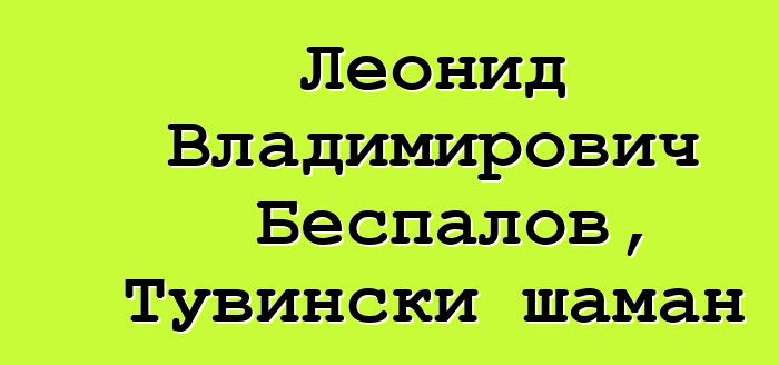 Леонид Владимирович Беспалов, Тувински шаман