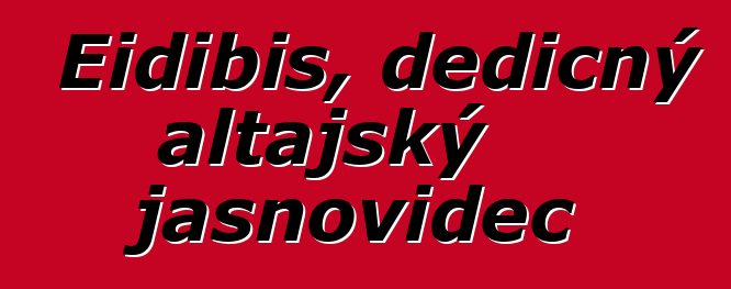 Eidibis, dědičný altajský jasnovidec