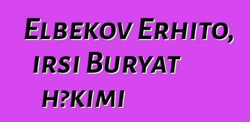 Elbekov Erhito, irsi Buryat həkimi