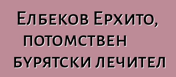 Елбеков Ерхито, потомствен бурятски лечител