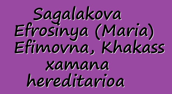 Sagalakova Efrosinya (Maria) Efimovna, Khakass xamana hereditarioa