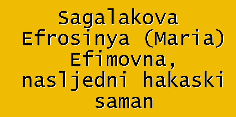 Sagalakova Efrosinya (Maria) Efimovna, nasljedni hakaski šaman