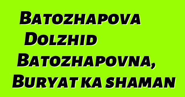 Batozhapova Dolzhid Batozhapovna, Buryat ka shaman