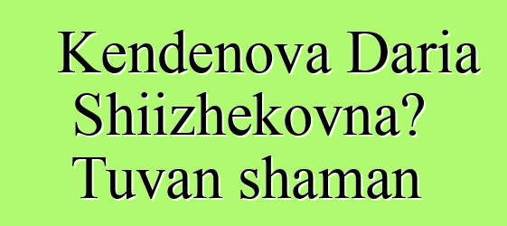 Kendenova Daria Shiizhekovna، Tuvan shaman