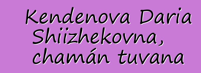 Kendenova Daria Shiizhekovna, chamán tuvana