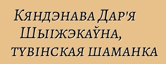 Кяндэнава Дар'я Шыіжэкаўна, тувінская шаманка