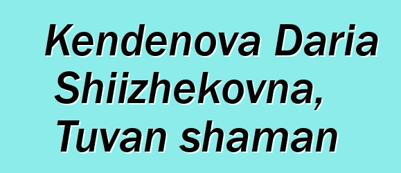 Kendenova Daria Shiizhekovna, Tuvan shaman