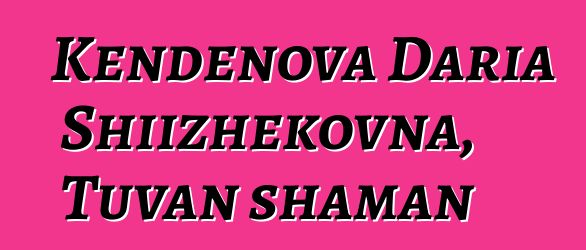 Kendenova Daria Shiizhekovna, Tuvan shaman