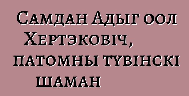 Самдан Адыг оол Хертэковіч, патомны тувінскі шаман