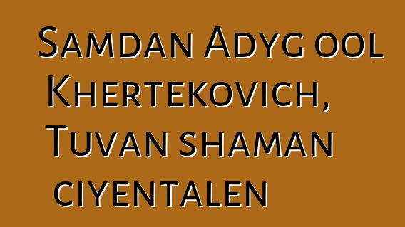 Samdan Adyg ool Khertekovich, Tuvan shaman ciyɛntalen