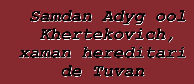 Samdan Adyg ool Khertekovich, xaman hereditari de Tuvan