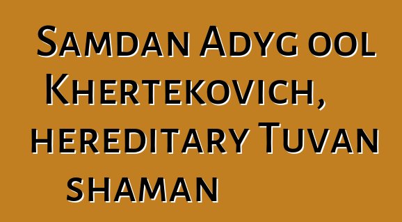 Samdan Adyg ool Khertekovich, hereditary Tuvan shaman