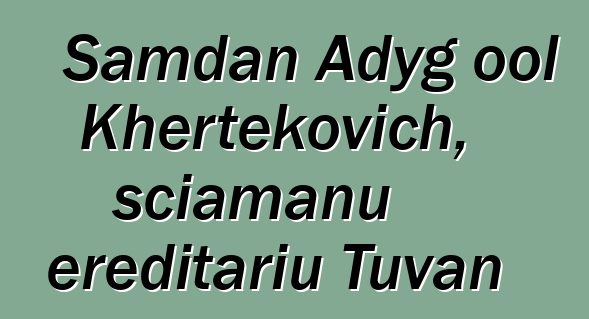 Samdan Adyg ool Khertekovich, sciamanu ereditariu Tuvan