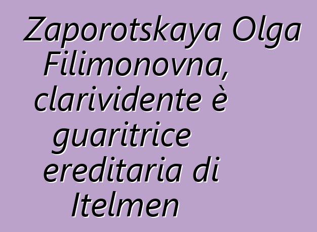 Zaporotskaya Olga Filimonovna, clarividente è guaritrice ereditaria di Itelmen