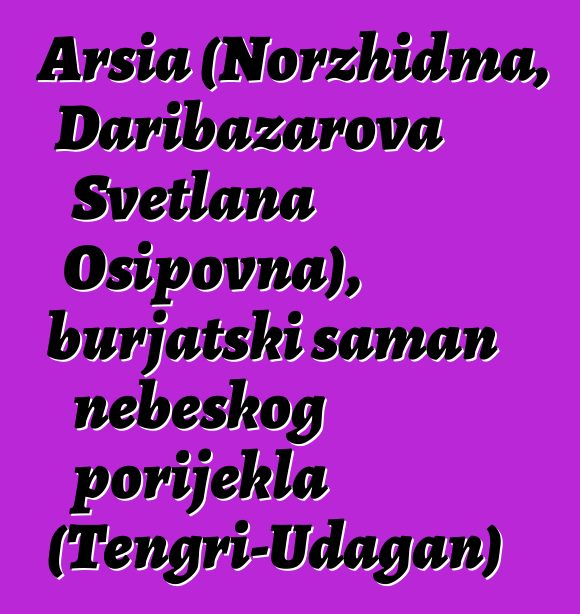 Arsia (Norzhidma, Daribazarova Svetlana Osipovna), burjatski šaman nebeskog porijekla (Tengri-Udagan)