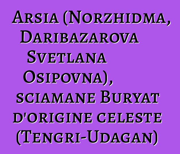 Arsia (Norzhidma, Daribazarova Svetlana Osipovna), sciamane Buryat d'origine celeste (Tengri-Udagan)