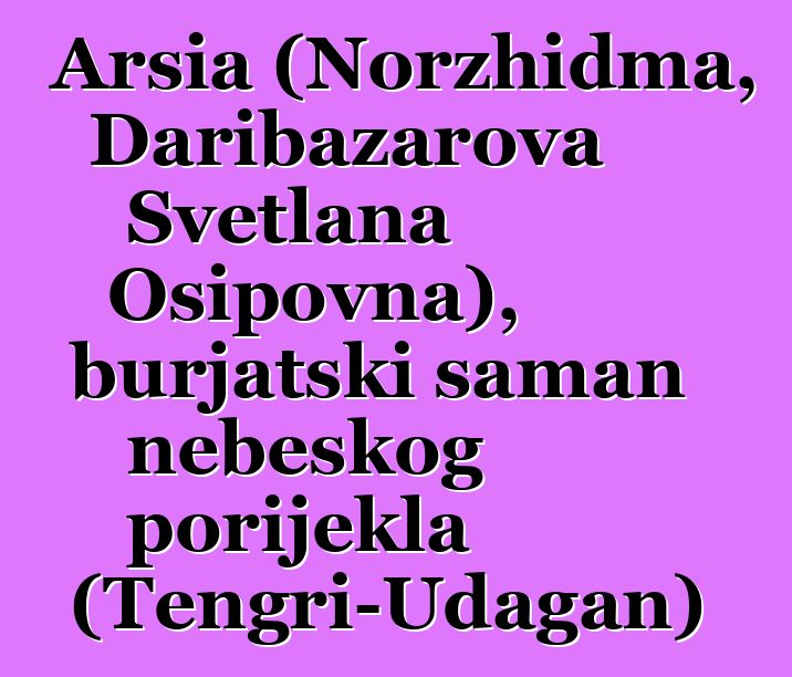 Arsia (Norzhidma, Daribazarova Svetlana Osipovna), burjatski šaman nebeskog porijekla (Tengri-Udagan)