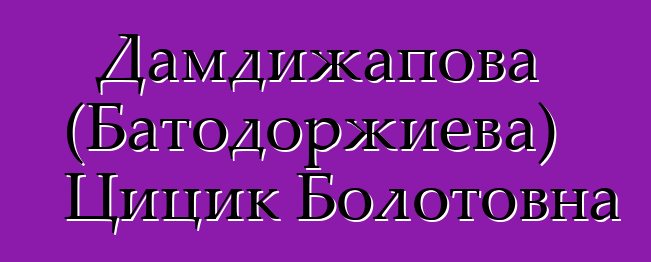 Дамдижапова (Батодоржиева) Цицик Болотовна