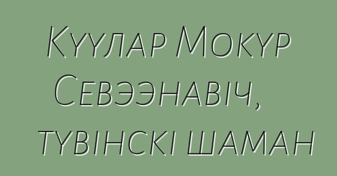 Куулар Мокур Севээнавіч, тувінскі шаман