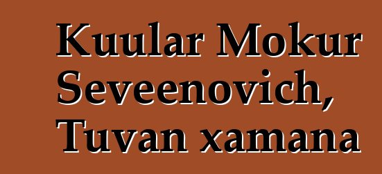 Kuular Mokur Seveenovich, Tuvan xamana