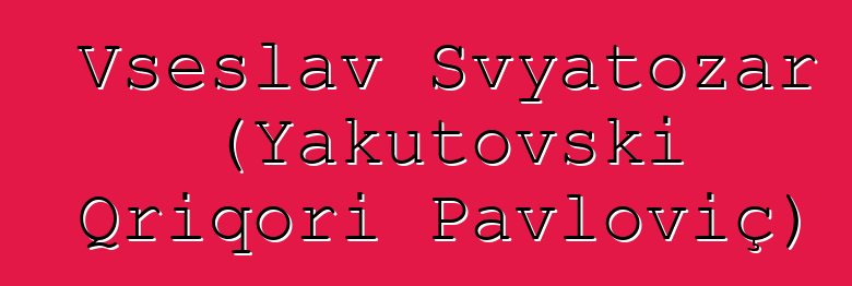 Vseslav Svyatozar (Yakutovski Qriqori Pavloviç)