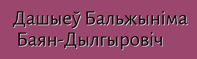 Дашыеў Бальжыніма Баян-Дылгыровіч