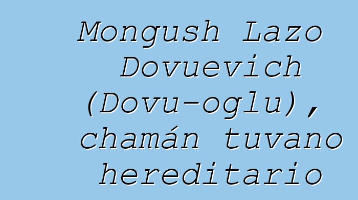 Mongush Lazo Dovuevich (Dovu-oglu), chamán tuvano hereditario