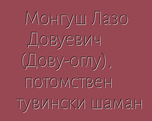 Монгуш Лазо Довуевич (Дову-оглу), потомствен тувински шаман