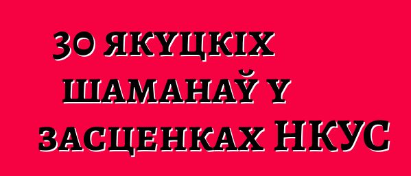 30 якуцкіх шаманаў у засценках НКУС