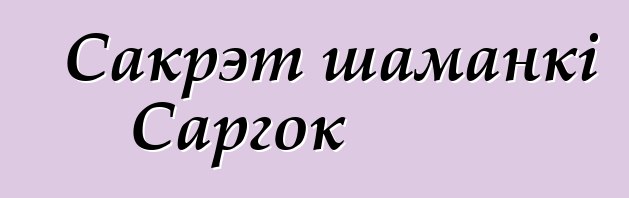 Сакрэт шаманкі Саргок