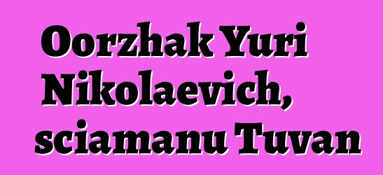 Oorzhak Yuri Nikolaevich, sciamanu Tuvan