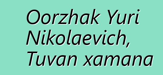 Oorzhak Yuri Nikolaevich, Tuvan xamana