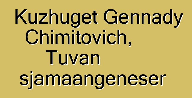 Kuzhuget Gennady Chimitovich, Tuvan sjamaangeneser