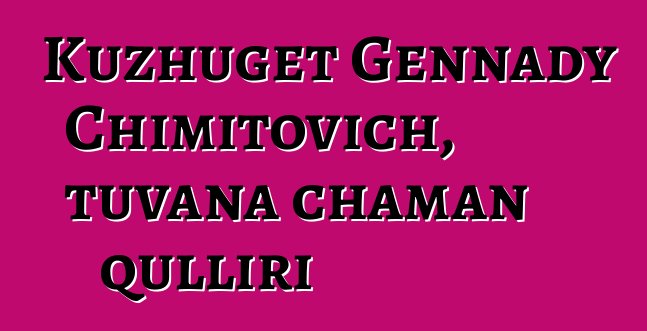 Kuzhuget Gennady Chimitovich, tuvana chaman qulliri