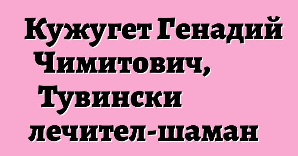 Кужугет Генадий Чимитович, Тувински лечител-шаман