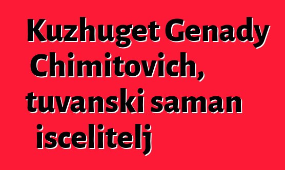 Kuzhuget Genady Chimitovich, tuvanski šaman iscelitelj