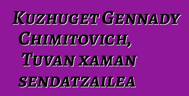 Kuzhuget Gennady Chimitovich, Tuvan xaman sendatzailea