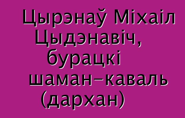 Цырэнаў Міхаіл Цыдэнавіч, бурацкі шаман-каваль (дархан)